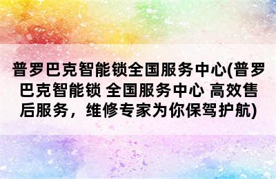 普罗巴克智能锁全国服务中心(普罗巴克智能锁 全国服务中心 高效售后服务，维修专家为你保驾护航)